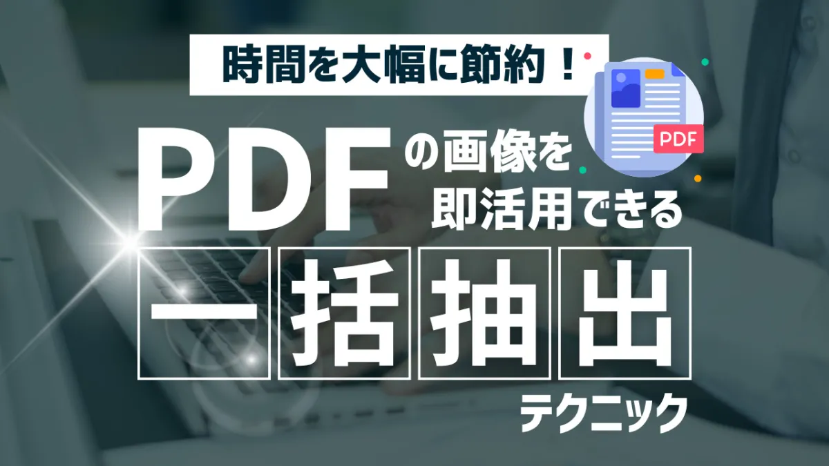 時間を大幅に節約！PDFの画像を即活用できる一括抽出テクニック