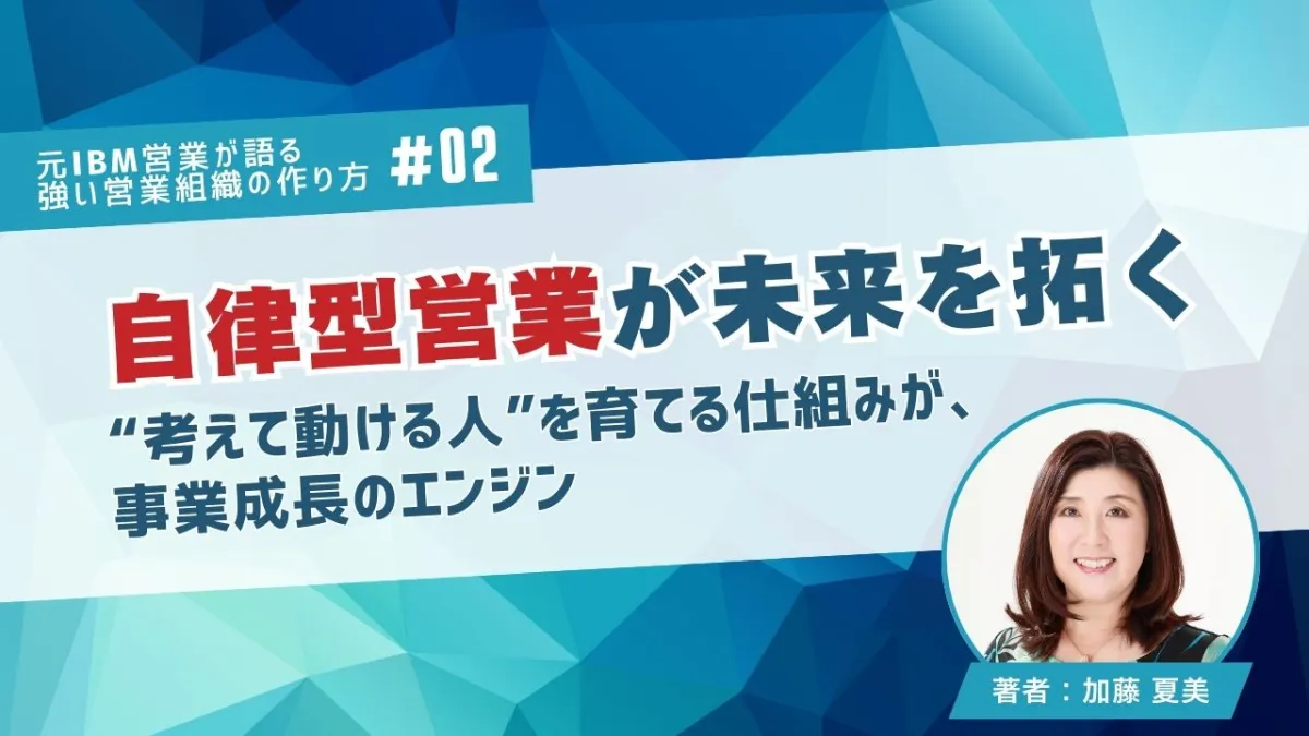 自律型営業が未来を拓く──“考えて動ける人”を育てる仕組みが、事業成長のエンジン