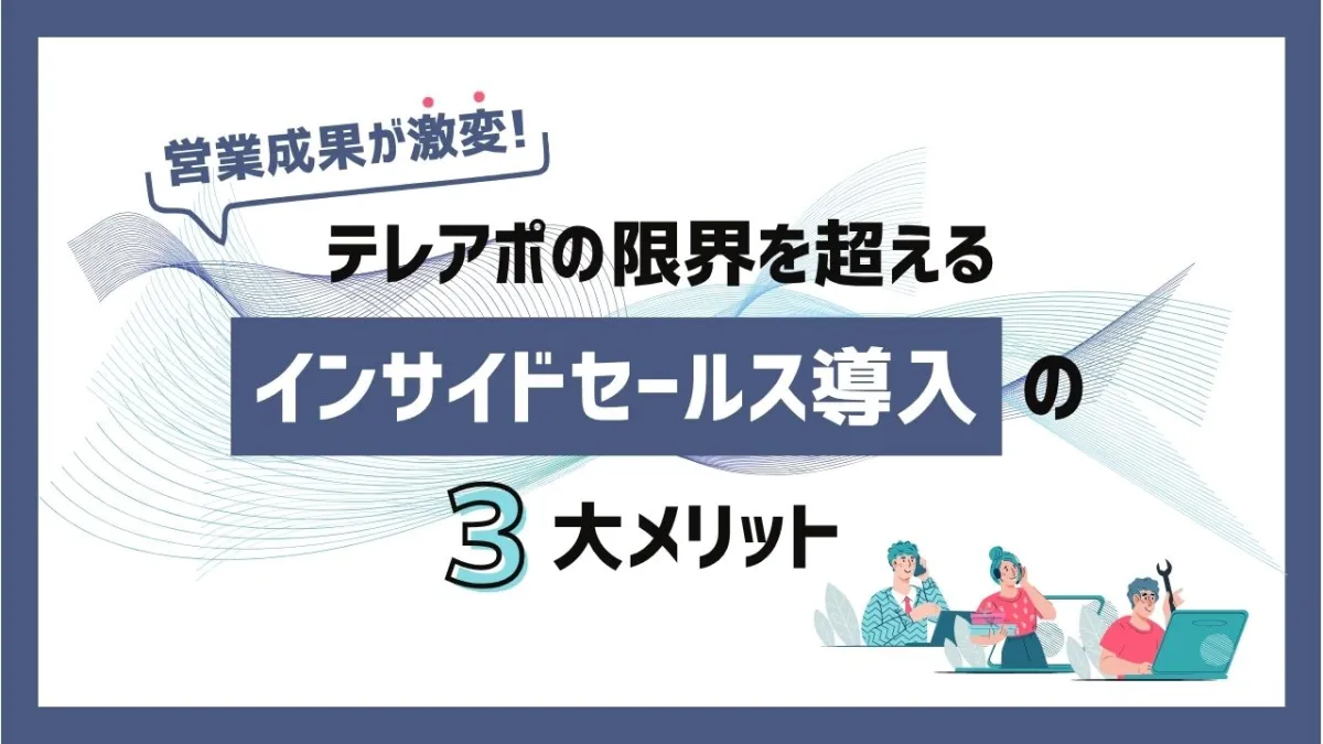 【営業成果が激変】テレアポの限界を超えるインサイドセールス導入の3大メリット