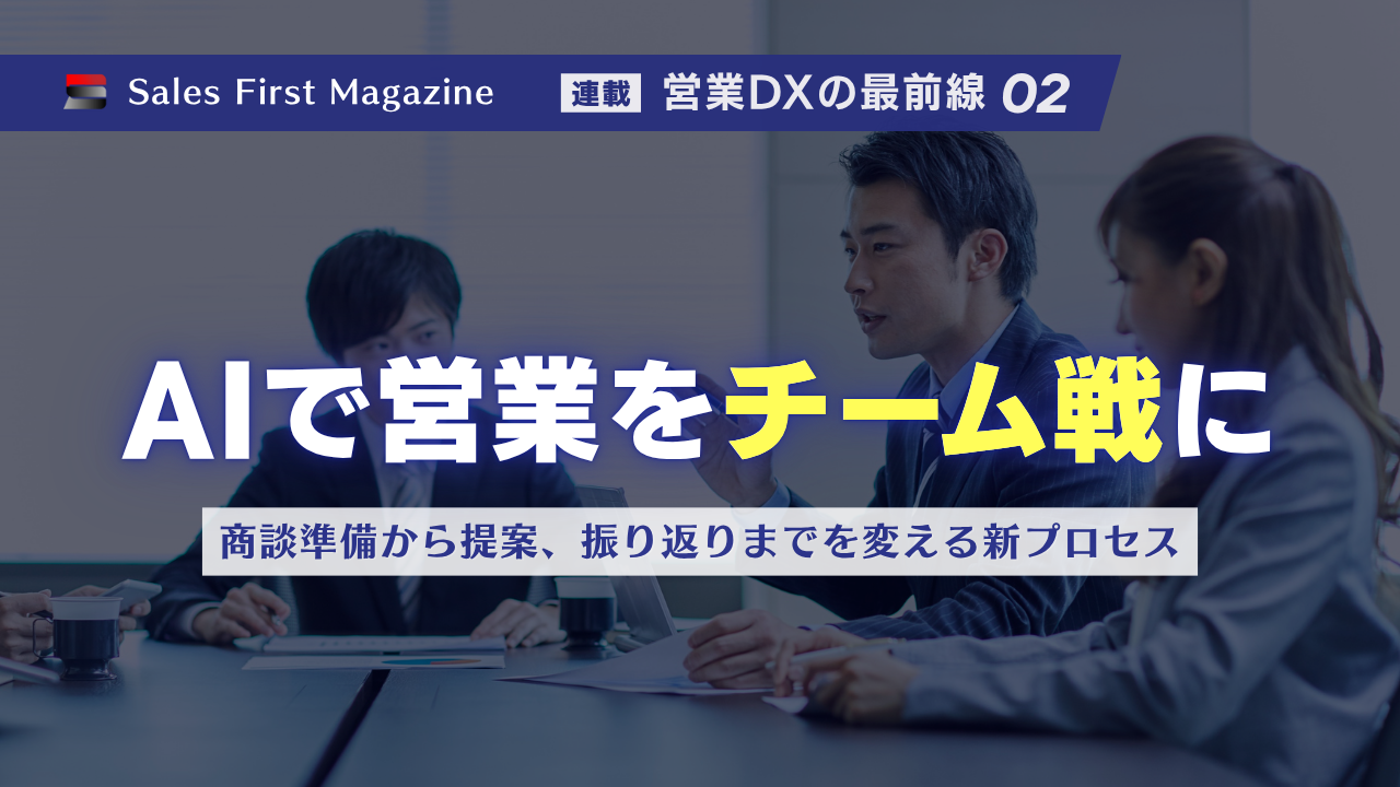 AIで営業を“チーム戦”に ― 商談準備から提案、振り返りまでを変える新プロセス ―