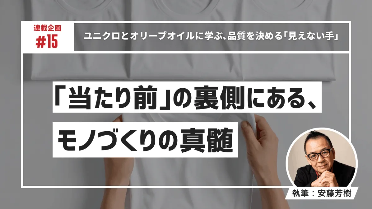 ユニクロとオリーブオイルに学ぶ、品質を決める「見えない手」ー「当たり前」の裏側にある、モノづくりの真髄