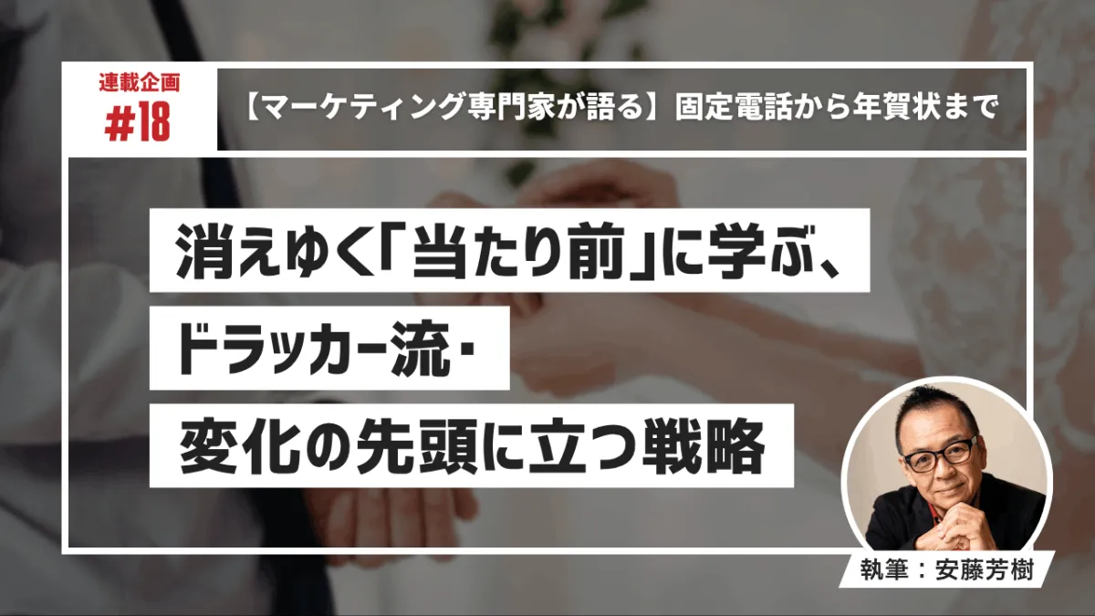 【マーケティング専門家が語る】固定電話から年賀状まで——消えゆく「当たり前」に学ぶ、ドラッカー流・変化の先頭に立つ戦略